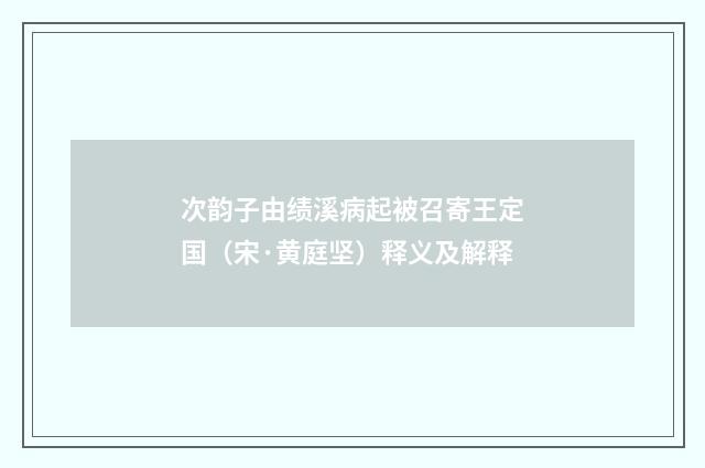 次韵子由绩溪病起被召寄王定国（宋·黄庭坚）释义及解释