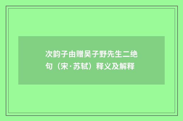 次韵子由赠吴子野先生二绝句（宋·苏轼）释义及解释
