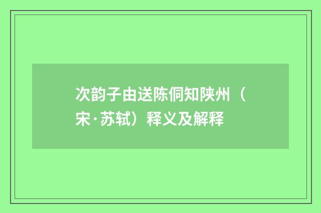 次韵子由送陈侗知陕州（宋·苏轼）释义及解释