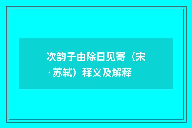 次韵子由除日见寄（宋·苏轼）释义及解释