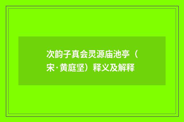 次韵子真会灵源庙池亭（宋·黄庭坚）释义及解释