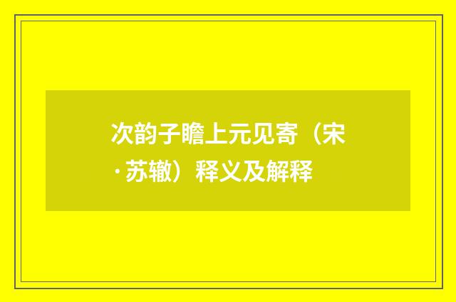 次韵子瞻上元见寄（宋·苏辙）释义及解释