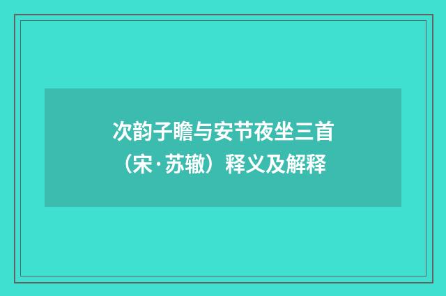 次韵子瞻与安节夜坐三首（宋·苏辙）释义及解释