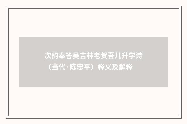 次韵奉答吴吉林老贺吾儿升学诗（当代·陈忠平）释义及解释
