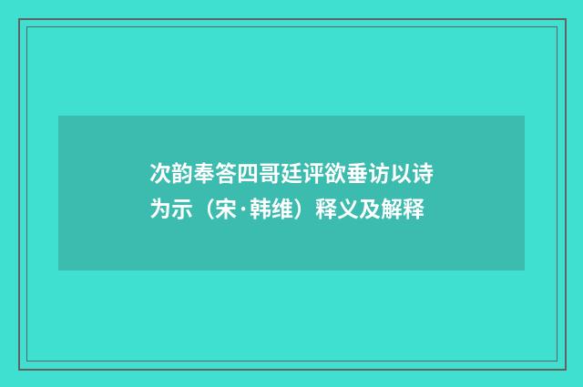 次韵奉答四哥廷评欲垂访以诗为示（宋·韩维）释义及解释