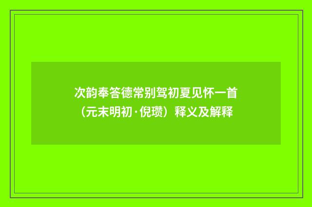 次韵奉答德常别驾初夏见怀一首（元末明初·倪瓒）释义及解释