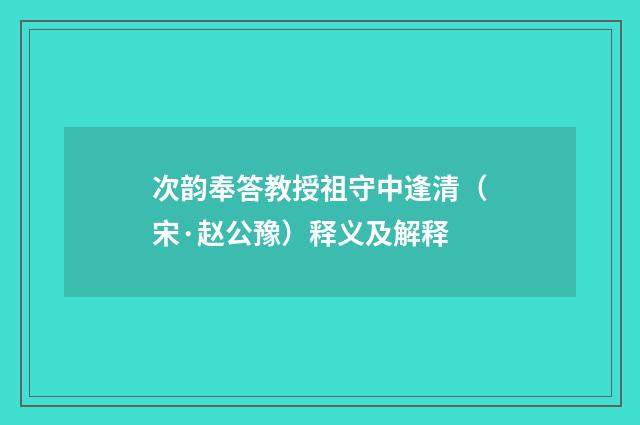 次韵奉答教授祖守中逢清（宋·赵公豫）释义及解释
