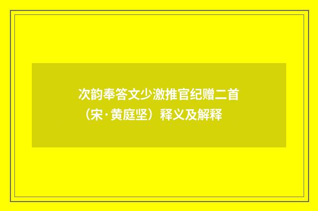 次韵奉答文少激推官纪赠二首（宋·黄庭坚）释义及解释