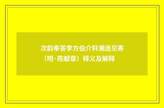次韵奉答李方伯介轩潮连见寄（明·陈献章）释义及解释