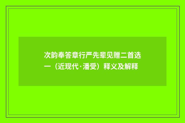 次韵奉答章行严先辈见赠二首选一（近现代·潘受）释义及解释