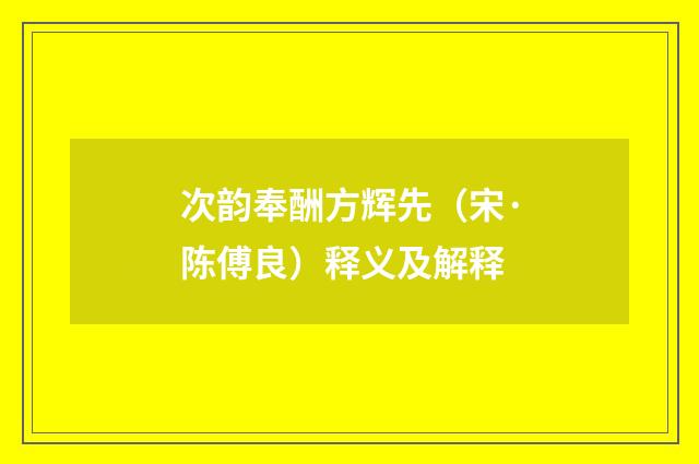 次韵奉酬方辉先（宋·陈傅良）释义及解释