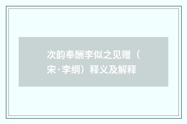 次韵奉酬李似之见赠（宋·李纲）释义及解释