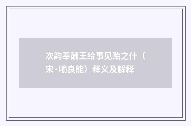 次韵奉酬王给事见贻之什（宋·喻良能）释义及解释