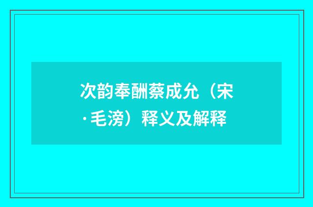 次韵奉酬蔡成允（宋·毛滂）释义及解释