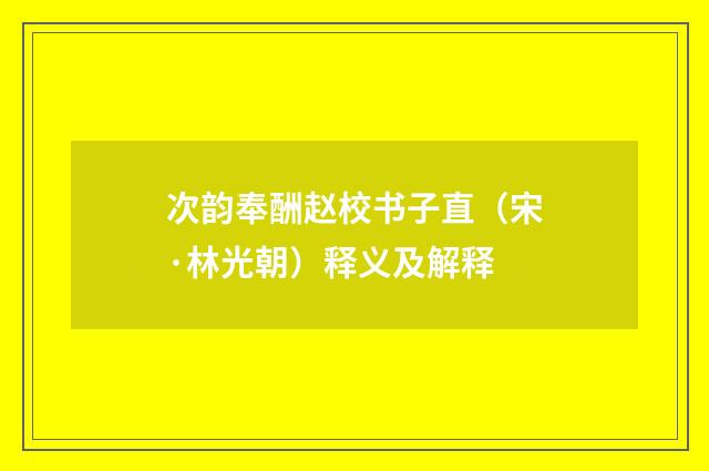 次韵奉酬赵校书子直（宋·林光朝）释义及解释