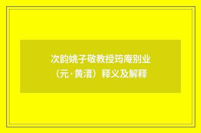 次韵姚子敬教授筠庵别业（元·黄溍）释义及解释