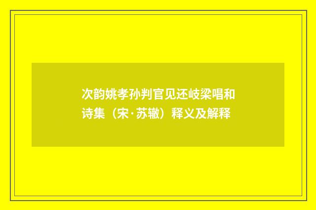 次韵姚孝孙判官见还岐梁唱和诗集（宋·苏辙）释义及解释