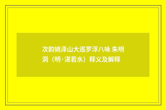 次韵姚泽山大巡罗浮八咏 朱明洞（明·湛若水）释义及解释