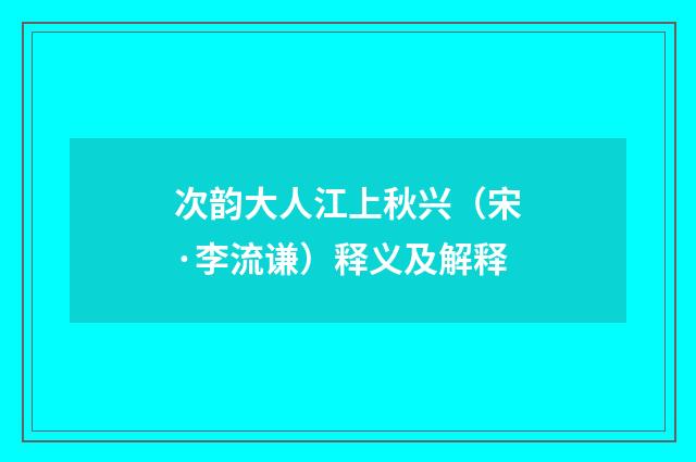 次韵大人江上秋兴（宋·李流谦）释义及解释