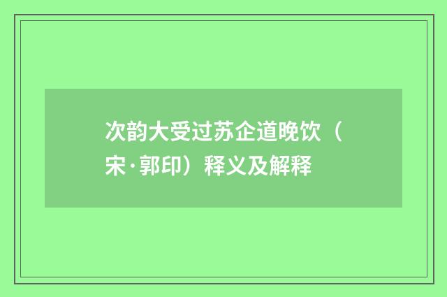 次韵大受过苏企道晚饮（宋·郭印）释义及解释