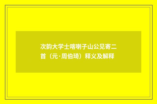 次韵大学士喀喇子山公见寄二首（元·周伯琦）释义及解释