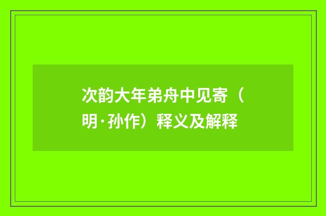 次韵大年弟舟中见寄（明·孙作）释义及解释