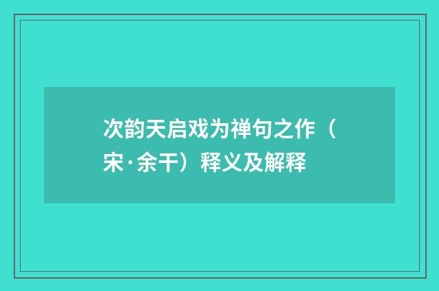 次韵天启戏为禅句之作（宋·余干）释义及解释