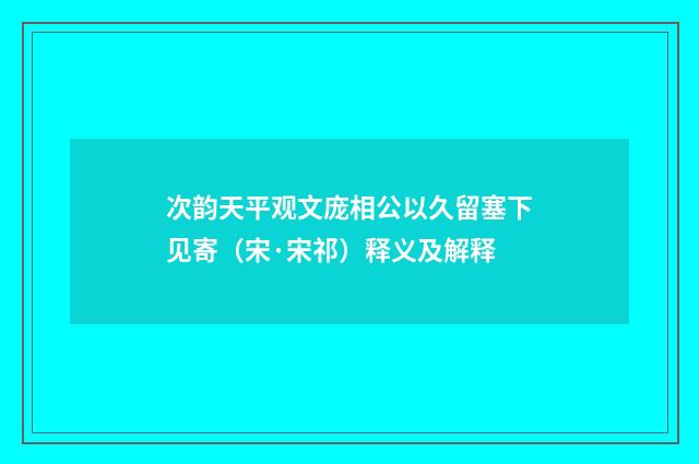 次韵天平观文庞相公以久留塞下见寄（宋·宋祁）释义及解释