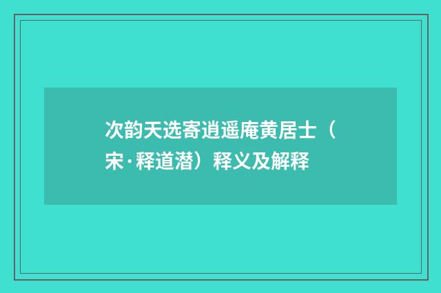 次韵天选寄逍遥庵黄居士（宋·释道潜）释义及解释