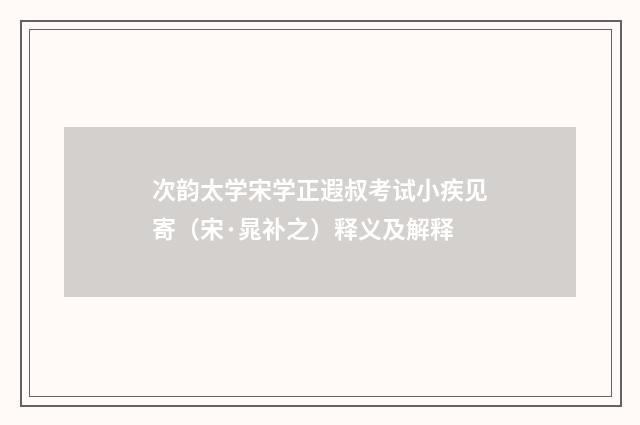 次韵太学宋学正遐叔考试小疾见寄（宋·晁补之）释义及解释