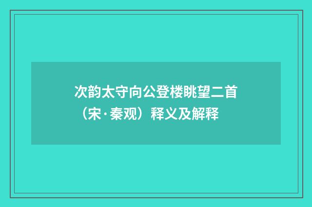 次韵太守向公登楼眺望二首（宋·秦观）释义及解释
