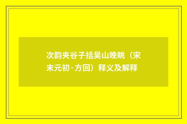 次韵夹谷子括吴山晚眺（宋末元初·方回）释义及解释