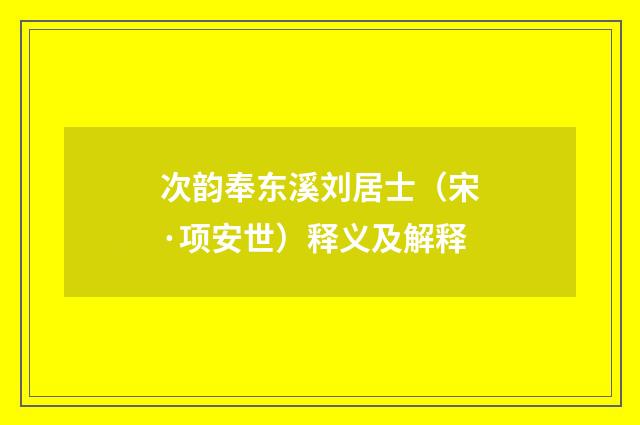 次韵奉东溪刘居士（宋·项安世）释义及解释