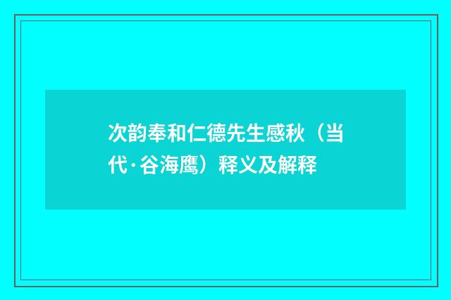 次韵奉和仁德先生感秋（当代·谷海鹰）释义及解释