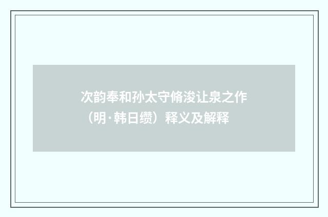 次韵奉和孙太守脩浚让泉之作（明·韩日缵）释义及解释
