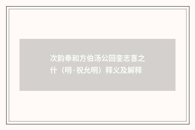 次韵奉和方伯汤公回銮志喜之什（明·祝允明）释义及解释