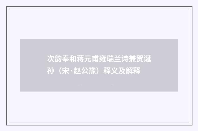 次韵奉和蒋元甫雍瑞兰诗兼贺诞孙（宋·赵公豫）释义及解释