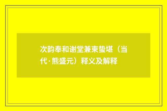 次韵奉和谢堂兼柬蛰堪（当代·熊盛元）释义及解释