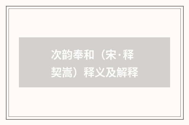 次韵奉和（宋·释契嵩）释义及解释