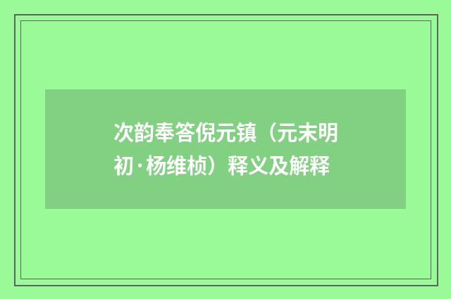 次韵奉答倪元镇（元末明初·杨维桢）释义及解释
