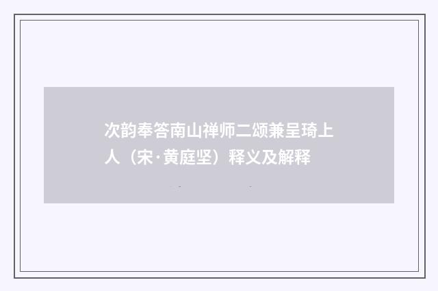 次韵奉答南山禅师二颂兼呈琦上人（宋·黄庭坚）释义及解释