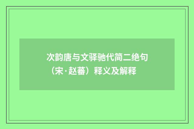 次韵唐与文驿驰代简二绝句（宋·赵蕃）释义及解释
