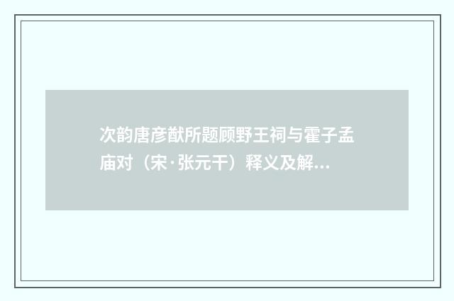 次韵唐彦猷所题顾野王祠与霍子孟庙对（宋·张元干）释义及解释