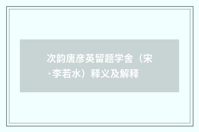 次韵唐彦英留题学舍（宋·李若水）释义及解释