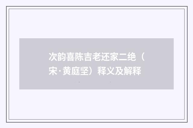 次韵喜陈吉老还家二绝（宋·黄庭坚）释义及解释