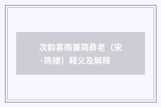 次韵喜雨兼简彝老（宋·陈棣）释义及解释