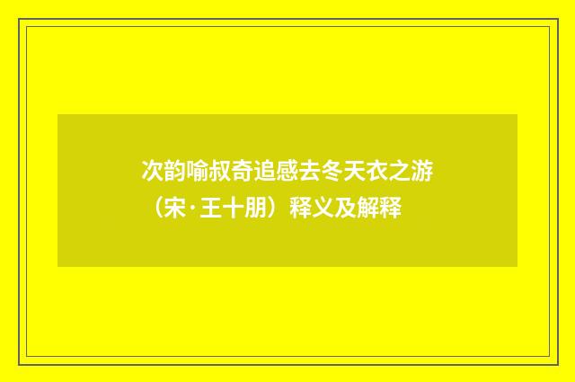 次韵喻叔奇追感去冬天衣之游（宋·王十朋）释义及解释