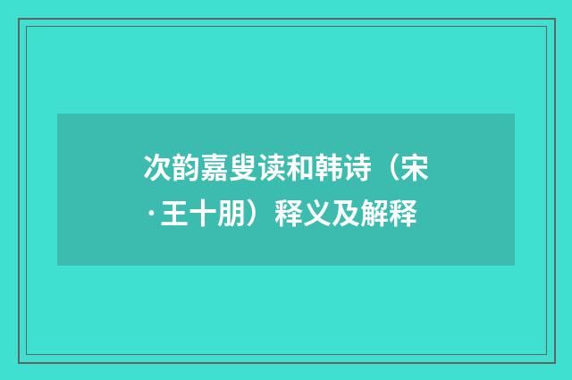 次韵嘉叟读和韩诗（宋·王十朋）释义及解释