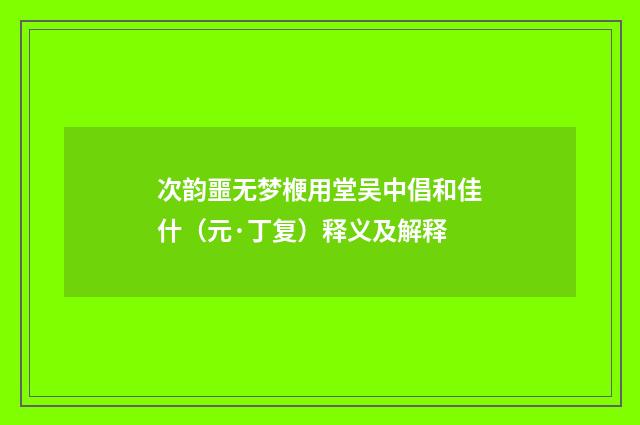 次韵噩无梦楩用堂吴中倡和佳什（元·丁复）释义及解释