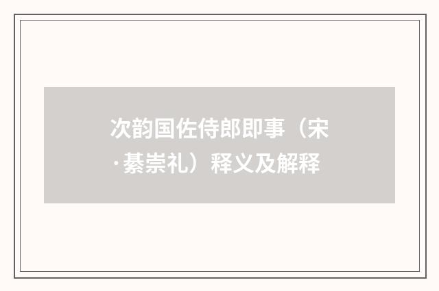 次韵国佐侍郎即事（宋·綦崇礼）释义及解释